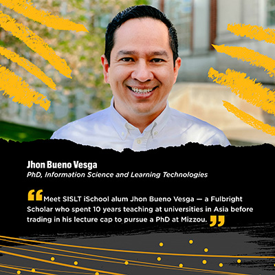 Jhon Bueno Vesga PhD, Information Science and Learning Technologies "Meet SISLT iSchool alum Jhon Bueno Vesga — a Fullbright Scholar who spent 10 years teaching at universities in Asia before trading in his lecture cap to pursue a PhD at Mizzou."